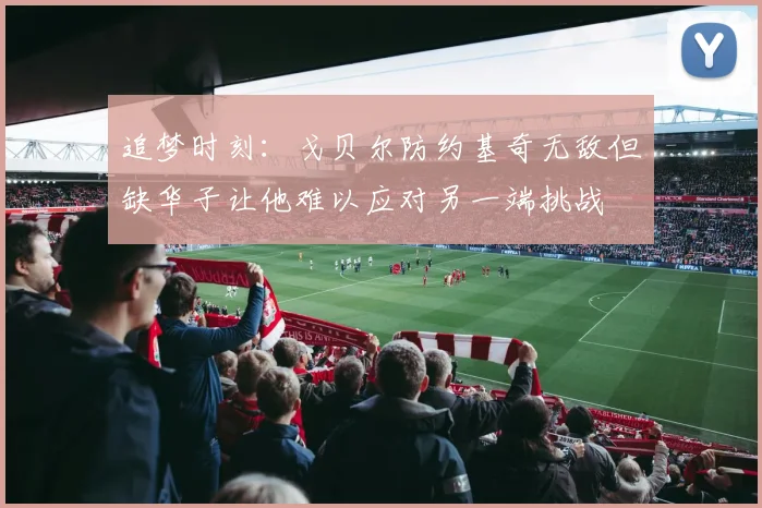 追梦时刻：戈贝尔防约基奇无敌但缺华子让他难以应对另一端挑战