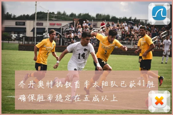 乔丹奥特执教首季太阳队已获41胜确保胜率稳定在五成以上