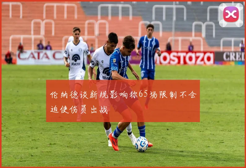 伦纳德谈新规影响称65场限制不会迫使伤员出战