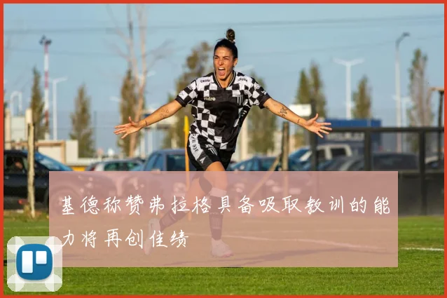 基德称赞弗拉格具备吸取教训的能力将再创佳绩