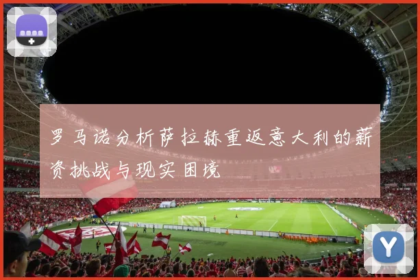 罗马诺分析萨拉赫重返意大利的薪资挑战与现实困境