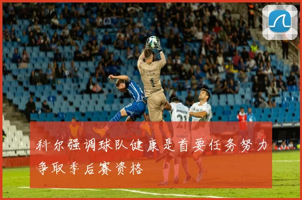 科尔强调球队健康是首要任务努力争取季后赛资格