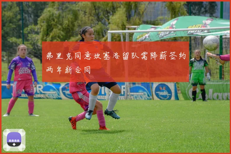 弗里克同意坎塞洛留队需降薪签约两年新合同