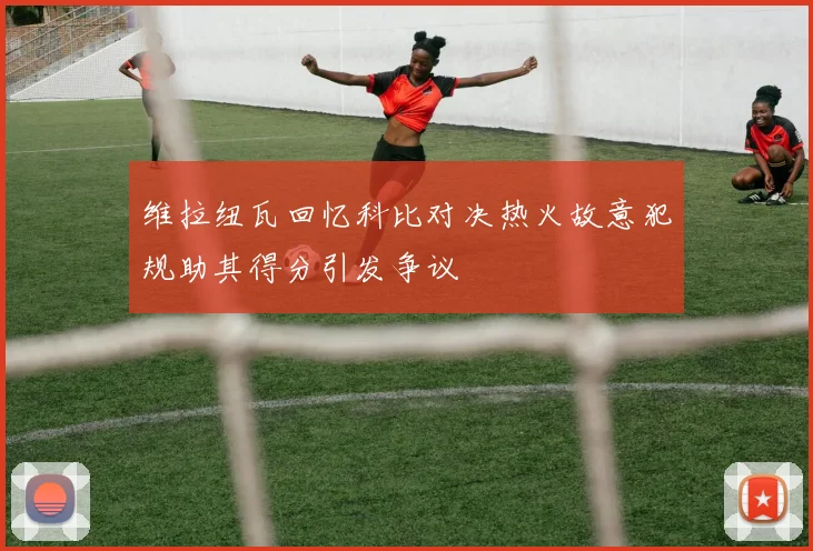 维拉纽瓦回忆科比对决热火故意犯规助其得分引发争议