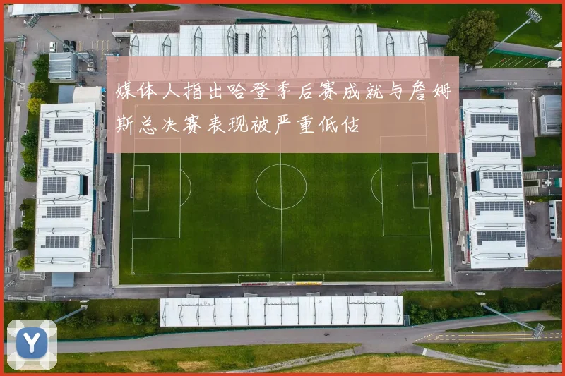 媒体人指出哈登季后赛成就与詹姆斯总决赛表现被严重低估