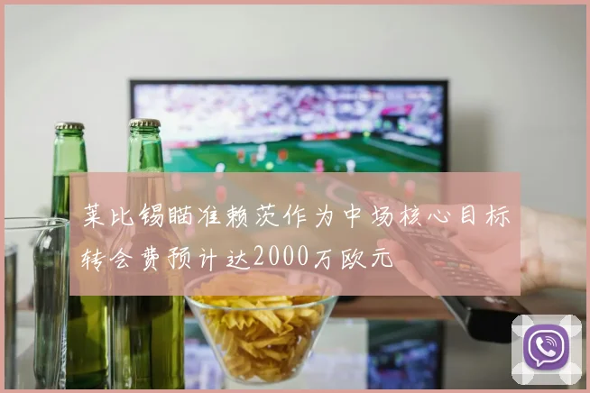 莱比锡瞄准赖茨作为中场核心目标转会费预计达2000万欧元