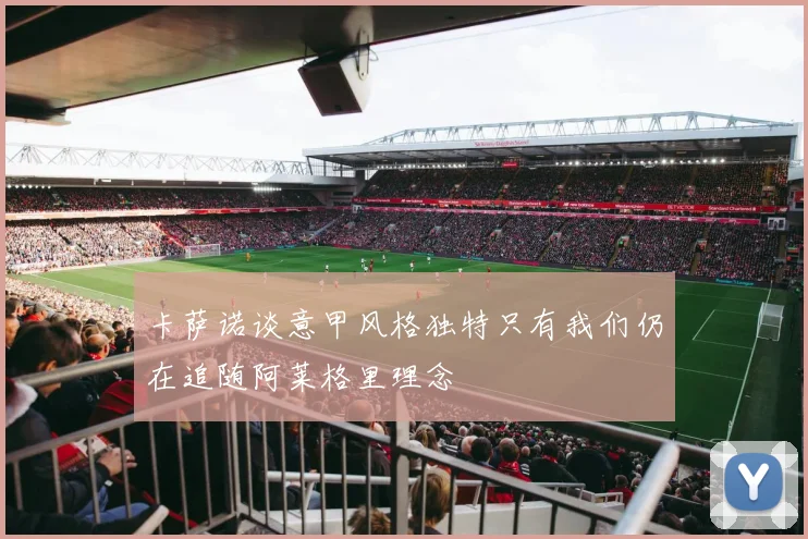 卡萨诺谈意甲风格独特只有我们仍在追随阿莱格里理念