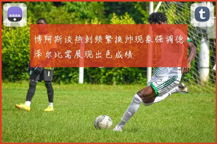 博阿斯谈热刺频繁换帅现象强调德泽尔比需展现出色成绩