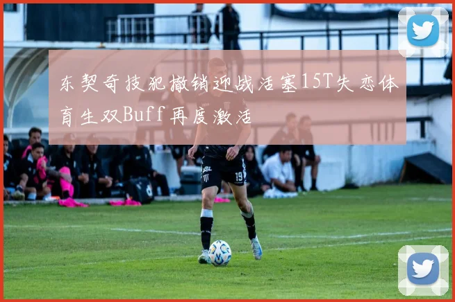 东契奇技犯撤销迎战活塞15T失恋体育生双Buff再度激活